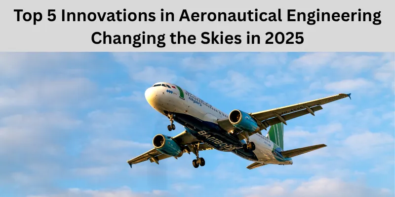 Top 5 Innovations in Aeronautical Engineering Changing the Skies in 2025