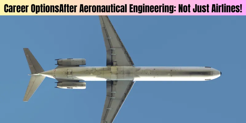 Career Options After Aeronautical Engineering: Not Just Airlines!