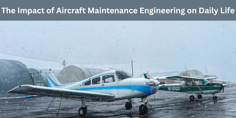The Impact of Aircraft Maintenance Engineering on Daily Life